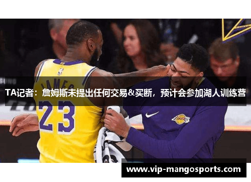 TA记者：詹姆斯未提出任何交易&买断，预计会参加湖人训练营