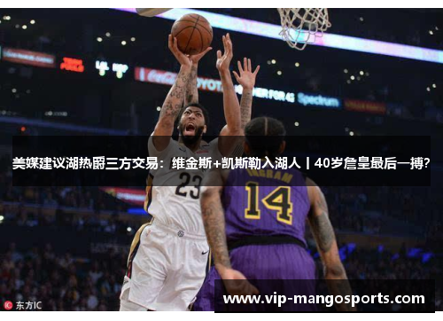 美媒建议湖热爵三方交易：维金斯+凯斯勒入湖人丨40岁詹皇最后一搏？